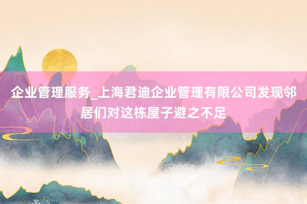 企业管理服务_上海君迪企业管理有限公司发现邻居们对这栋屋子避之不足